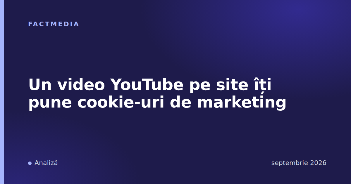 Un video YouTube pe site îți pune cookie-uri de marketing
